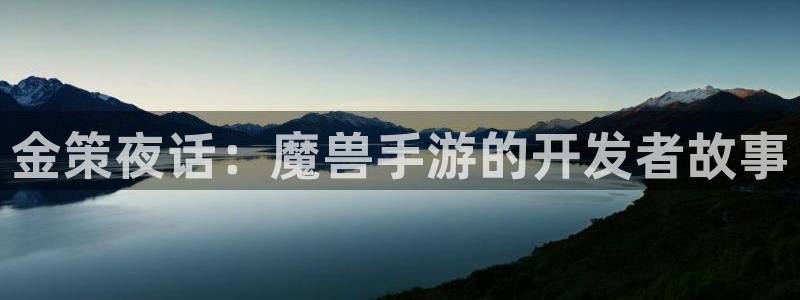 真人庄闲游戏：金策夜话：魔兽手游的开发者故事