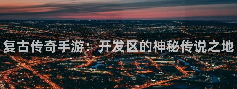 庄闲游戏平台怎么样：复古传奇手游：开发区的神秘传说之地