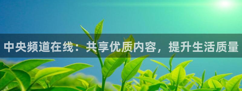 足球直播so米：中央频道在线：共享优质内容，提升生活质量