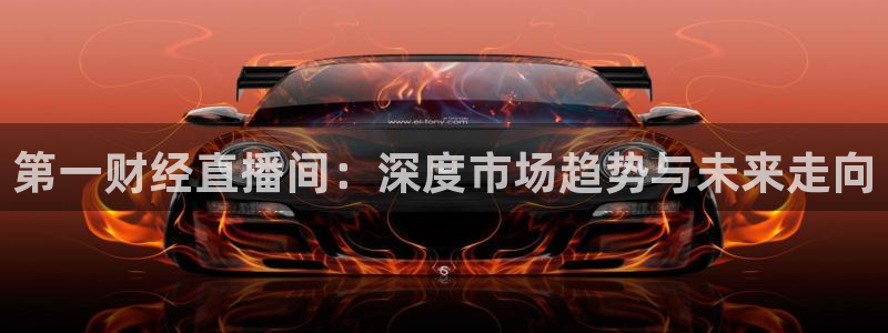 so米体育直播官网入口：第一财经直播间：深度市场趋势与未来走向