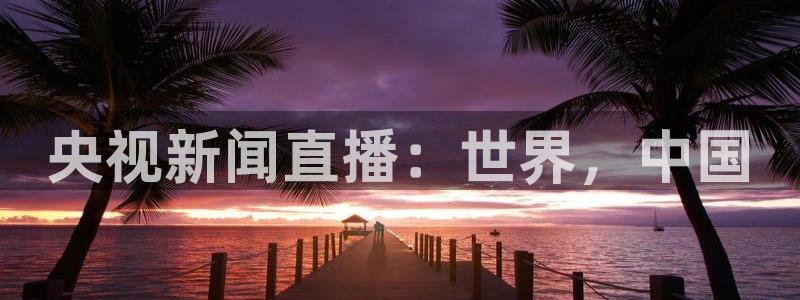 so米直播篮球nba直播：央视新闻直播：世界，中国