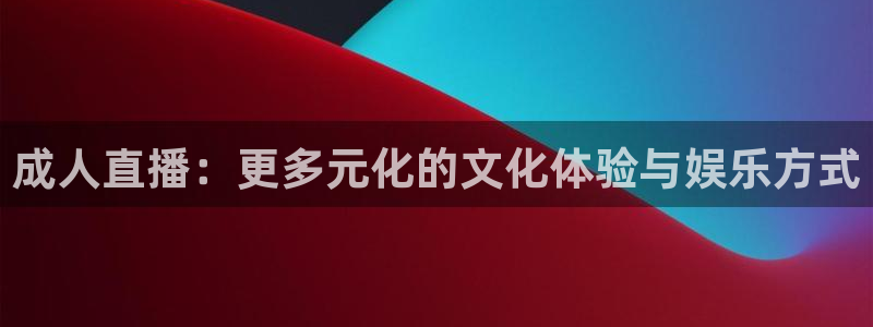 so米nba体育直播：成人直播：更多元化的文化体验与娱乐方式