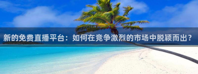 so米体育在线直播nba：新的免费直播平台：如何在竞争激烈的市场中脱颖而出？