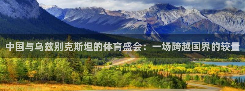 so米体育nba直播：中国与乌兹别克斯坦的体育盛会：一场跨越国界的较量